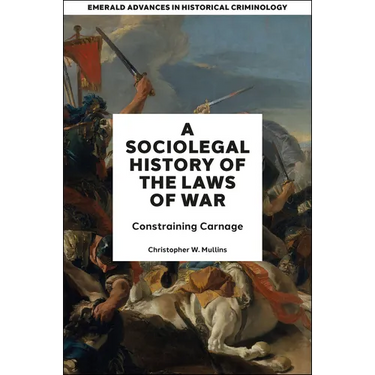 A Socio-Legal History of the Laws of War: Constraining Carnage