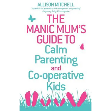 The Manic Mum's Guide to Calm Parenting and Cooperative Kids