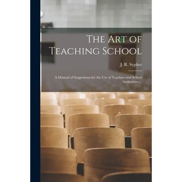 The Art of Teaching School: a Manual of Suggestions for the Use of Teachers and School Authorities ...