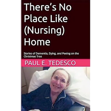 There's No Place Like (Nursing) Home - Stories of Dementia, Dying, and Peeing on the Christmas Tree