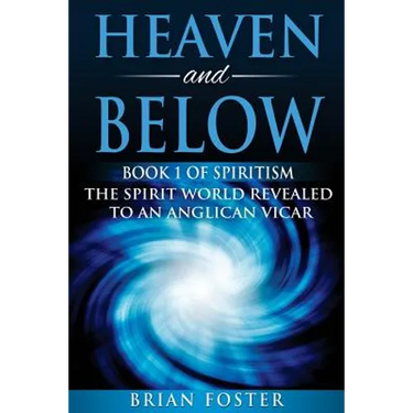 Heaven and Below: Book 1 of Spiritism - The Spirit World Revealed to an Anglican Vicar
