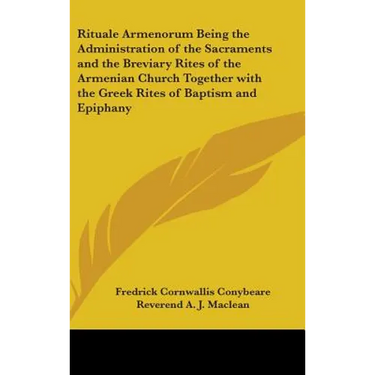 Rituale Armenorum Being the Administration of the Sacraments and the Breviary Rites of the Armenian Church Together with the Greek Rites of Baptism an