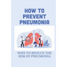 How To Prevent Pneumonia: Ways To Reduce The Risk Of Pneumonia: How To Treat Pneumonia