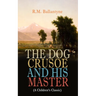 THE DOG CRUSOE AND HIS MASTER (A Children's Classic): The Incredible Adventures of a Dog and His Master in the Western Prairies