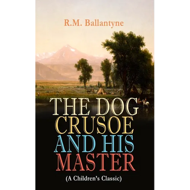 THE DOG CRUSOE AND HIS MASTER (A Children's Classic): The Incredible Adventures of a Dog and His Master in the Western Prairies