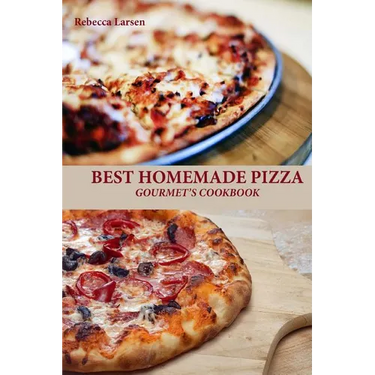 BEST HOMEMADE PIZZA GOURMET'S COOKBOOK. Enjoy 25 Creative, Healthy, Low-Fat, Gluten-Free and Fast To Make Gourmet's Pizzas Any Time Of The Day