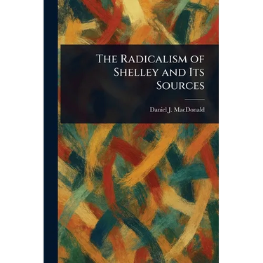 The Radicalism of Shelley and Its Sources