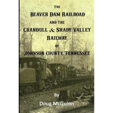 The Beaver Dam Railroad and the Crandull & Shady Valley Railway of Johnson County, Tennessee