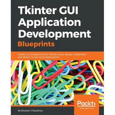 Tkinter GUI Application Development Blueprints: Master GUI programming in Tkinter as you design, implement, and deliver 10 real-world applications