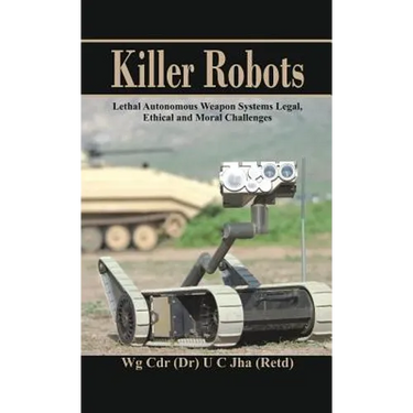Killer Robots: Lethal Autonomous Weapon Systems Legal, Ethical and Moral Challenges