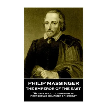 Philip Massinger - The Emperor of the East: "He that would govern others, first should be Master of himself"