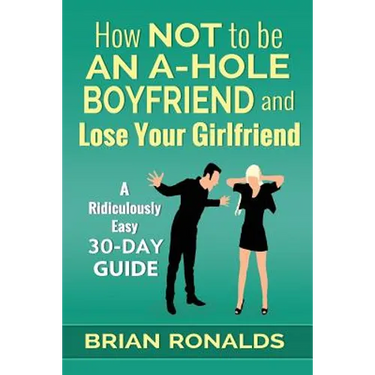How Not to be an A-Hole Boyfriend and Lose Your Girlfriend
