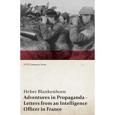 Adventures in Propaganda - Letters from an Intelligence Officer in France (WWI Centenary Series)