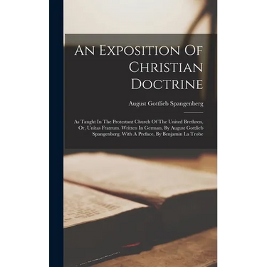 An Exposition Of Christian Doctrine: As Taught In The Protestant Church Of The United Brethren, Or, Unitas Fratrum. Written In German, By August Gottl