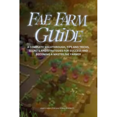 Fae Farm Guide: A Complete Walkthrough, Tips And Tricks, Secrets And Strategies For Success And Becoming A Master Fae Farmer