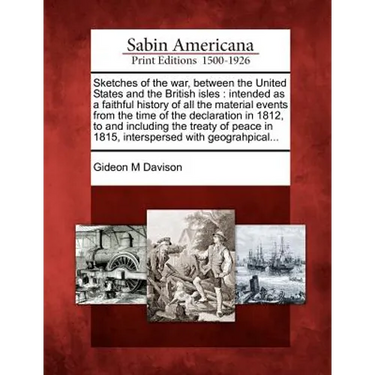Sketches of the war, between the United States and the British isles: intended as a faithful history of all the material events from the time of the d