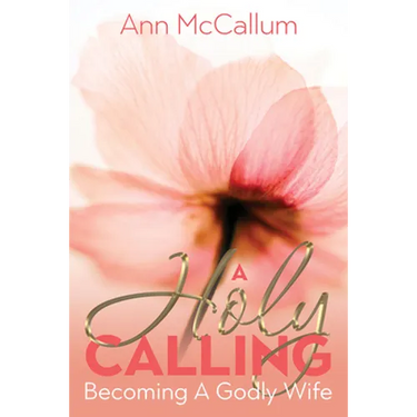 A Holy Calling: Becoming a Godly Wife