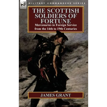 The Scottish Soldiers of Fortune: Mercenaries in Foreign Service from the 14th to 19th Centuries