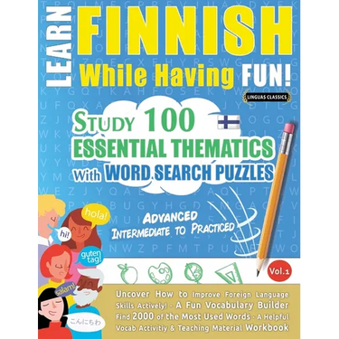 Learn Finnish While Having Fun! - Advanced: INTERMEDIATE TO PRACTICED - STUDY 100 ESSENTIAL THEMATICS WITH WORD SEARCH PUZZLES - VOL.1 - Uncover How t