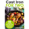 Cast Iron for Two: 50 Healthy Two-Serving Cast Iron Recipes