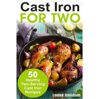 Cast Iron for Two: 50 Healthy Two-Serving Cast Iron Recipes
