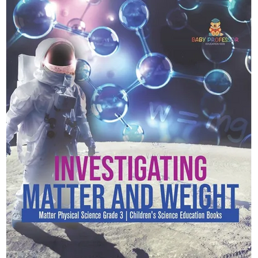 Investigating Matter and Weight Matter Physical Science Grade 3 Children's Science Education Books