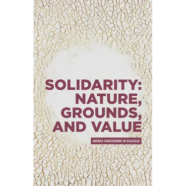 Solidarity: Nature, Grounds, and Value: Andrea Sangiovanni in Dialogue