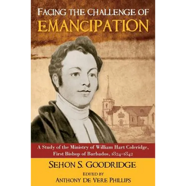 Facing the Challenge of Emancipation: A Study of the Ministry of William Hart Coleridge, First Bishop of Barbados, 1824-1842