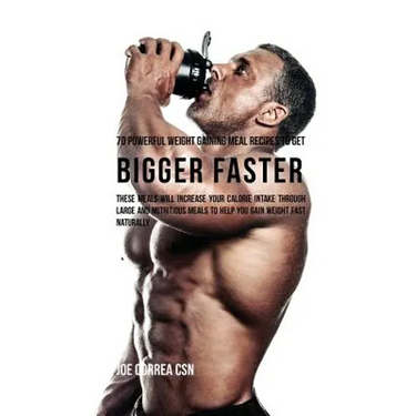 70 Powerful Weight Gaining Meal Recipes to Get Bigger Faster: These Meals Will Increase Your Calorie Intake through Large and Nutritious Meals to Help