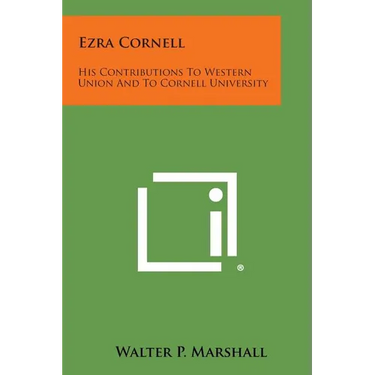 Ezra Cornell: His Contributions to Western Union and to Cornell University