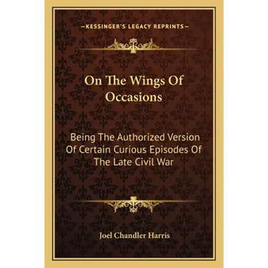 On The Wings Of Occasions: Being The Authorized Version Of Certain Curious Episodes Of The Late Civil War