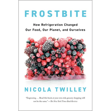 Frostbite: How Refrigeration Changed Our Food, Our Planet, and Ourselves