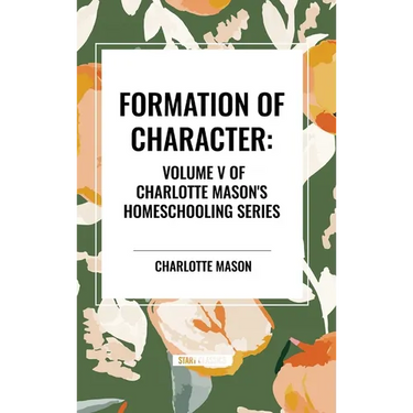 Formation of Character, of Charlotte Mason's Original Homeschooling Series, Volume V