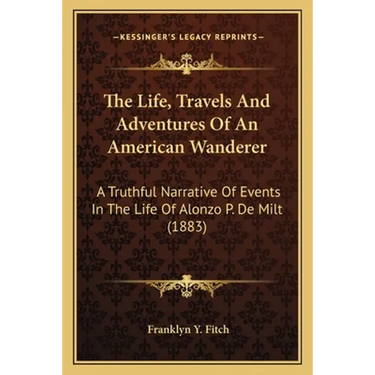 The Life, Travels And Adventures Of An American Wanderer: A Truthful Narrative Of Events In The Life Of Alonzo P. De Milt (1883)