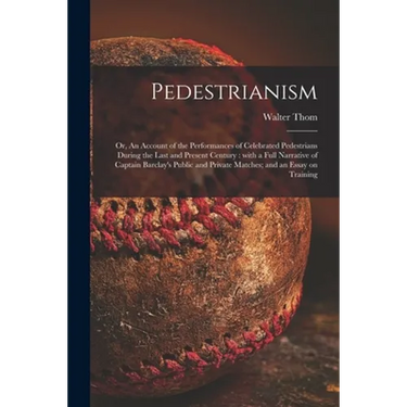 Pedestrianism; or, An Account of the Performances of Celebrated Pedestrians During the Last and Present Century: With a Full Narrative of Captain Barc