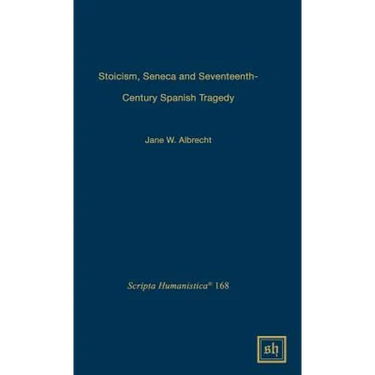 Stoicism, Seneca, and Seventeenth- Century Spanish Tragedy