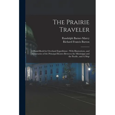 The Prairie Traveler: A Hand-book for Overland Expeditions: With Illustrations, and Intineraries of the Principal Routes Between the Mississ