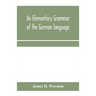 An elementary grammar of the German language: with exercises, readings, conversations, paradigms, and a vocabulary