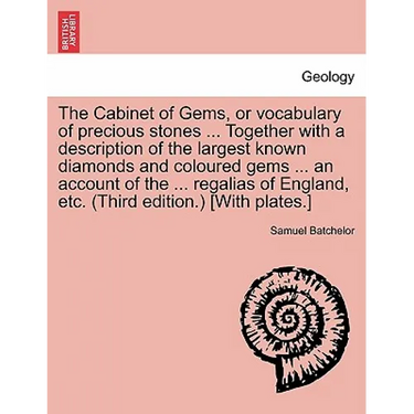 The Cabinet of Gems, or Vocabulary of Precious Stones ... Together with a Description of the Largest Known Diamonds and Coloured Gems ... an Account o