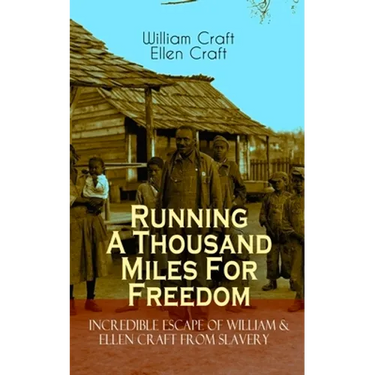 The Running A Thousand Miles For Freedom - Incredible Escape of William & Ellen Craft from Slavery: A True and Thrilling Tale of Deceit, Intrigue and
