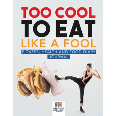 Too Cool to Eat Like a Fool Fitness, Health and Food Diary Journal