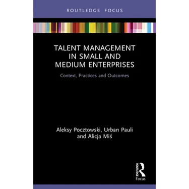 Talent Management in Small and Medium Enterprises: Context, Practices and Outcomes
