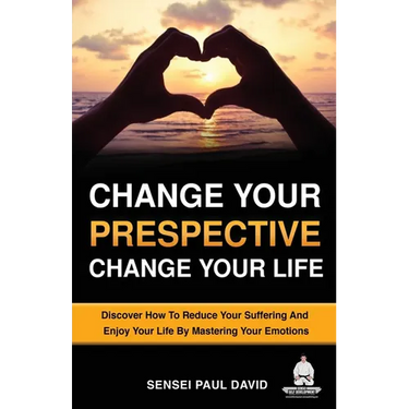 Change Your Perspective Change Your Life: Discover How To Reduce Your Suffering And Enjoy Your Life By Mastering Your Emotions