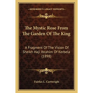 The Mystic Rose From The Garden Of The King: A Fragment Of The Vision Of Sheikh Haji Ibrahim Of Kerbela (1898)
