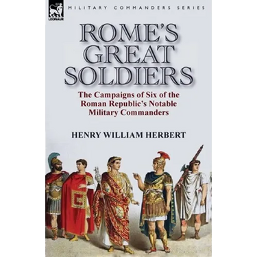 Rome's Great Soldiers: the Campaigns of Six of the Roman Republic's Notable Military Commanders