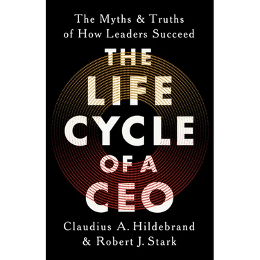 The Life Cycle of a CEO: The Myths and Truths of How Leaders Succeed
