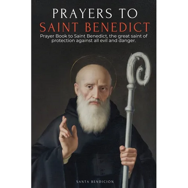 Prayers to Saint Benedict: Prayer Book to Saint Benedict for Protection, Blessing, and Intercession - Catholic Devotional with the Novena for Delivera