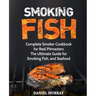 Smoking Fish: Complete Smoker Cookbook for Real Pitmasters, The Ultimate Guide for Smoking Fish, and Seafood