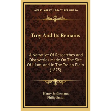 Troy And Its Remains: A Narrative Of Researches And Discoveries Made On The Site Of Ilium, And In The Trojan Plain (1875)