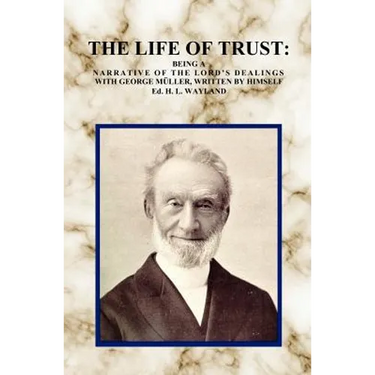 The Life of Trust: Being a Narrative of the Lord's Dealings with George Muller, Written by Himself.
